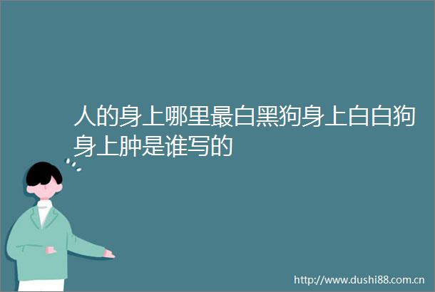 人的身上哪里最白黑狗身上白白狗身上肿是谁写的
