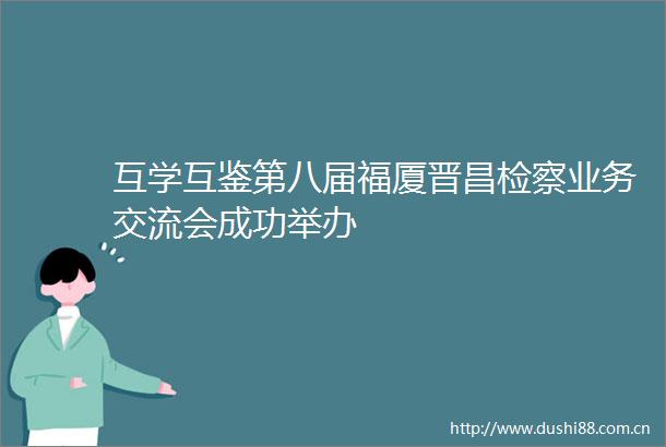 互学互鉴第八届福厦晋昌检察业务交流会成功举办
