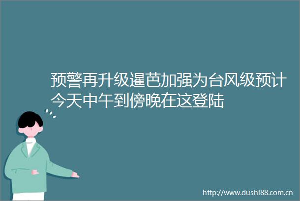 预警再升级暹芭加强为台风级预计今天中午到傍晚在这登陆