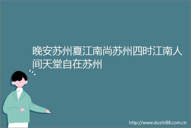 晚安苏州夏江南尚苏州四时江南人间天堂自在苏州