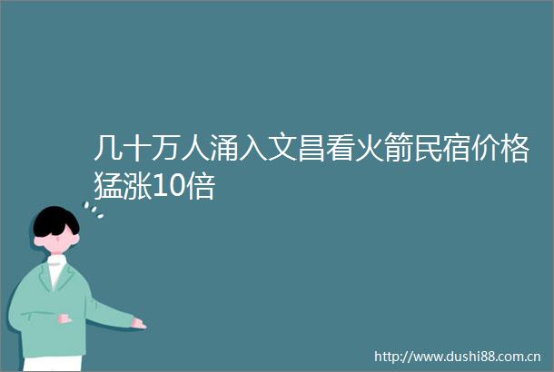 几十万人涌入文昌看火箭民宿价格猛涨10倍