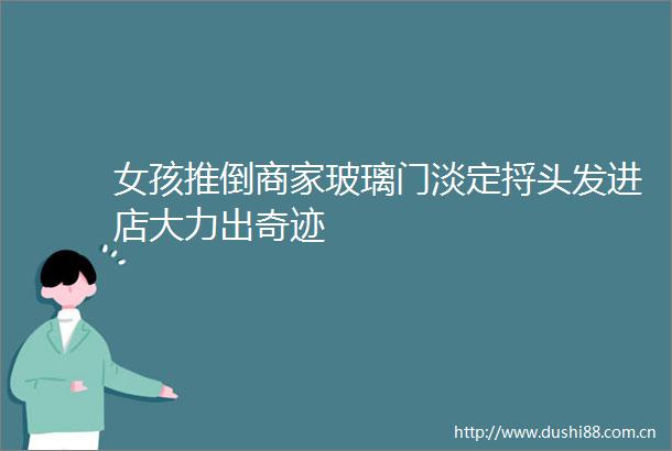 女孩推倒商家玻璃门淡定捋头发进店大力出奇迹