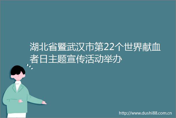 湖北省暨武汉市第22个世界献血者日主题宣传活动举办