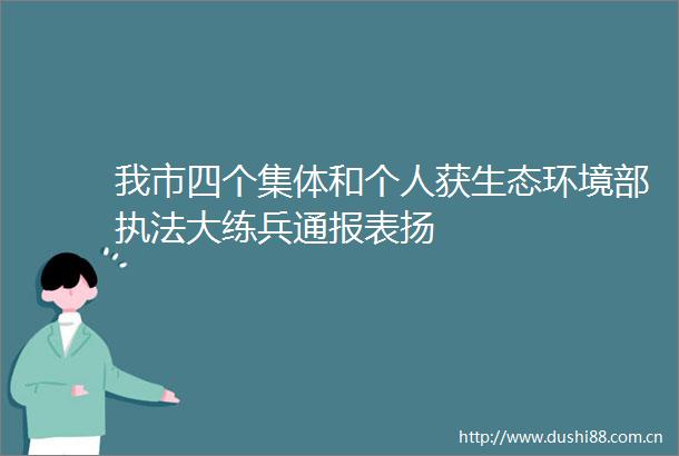 我市四个集体和个人获生态环境部大练兵通报表扬