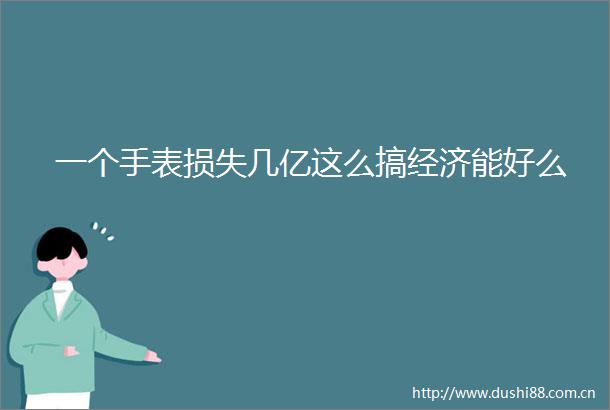 一个手表损失几亿这么搞经济能好么