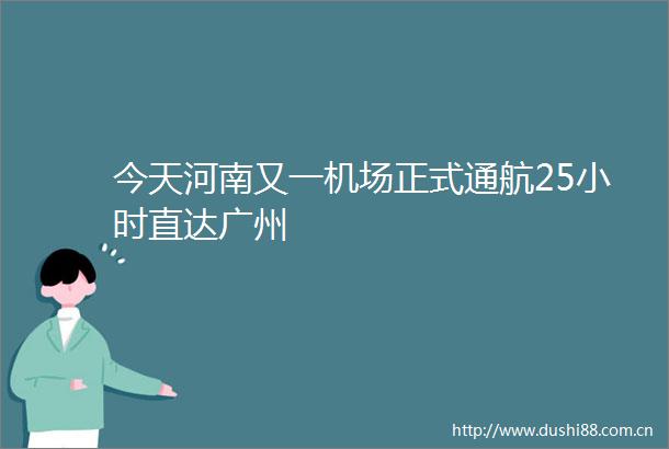 今天河南又一机场正式通航25小时直达广州