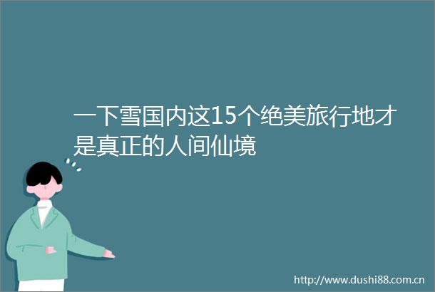 一下雪国内这15个绝美旅行地才是真正的人间仙境