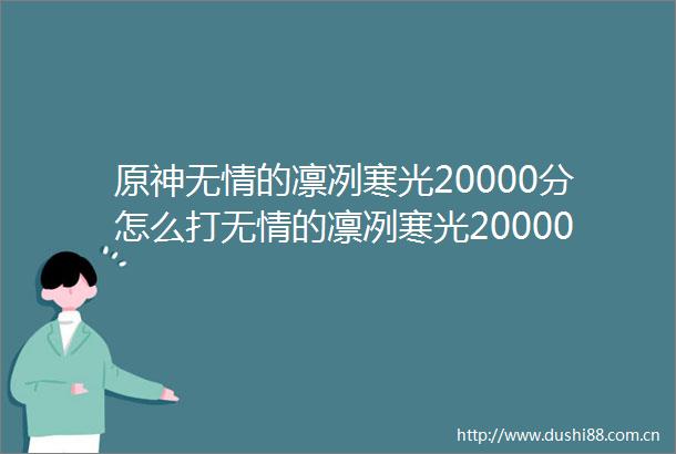 原神无情的凛冽寒光20000分怎么打无情的凛冽寒光20000分阵容推荐