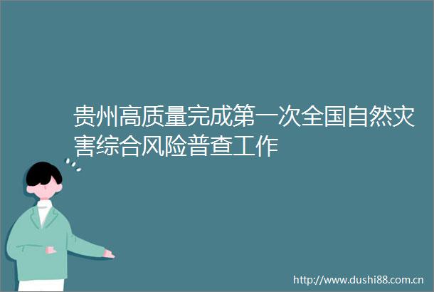 贵州高质量完成第一次全国自然灾害综合风险普查工作