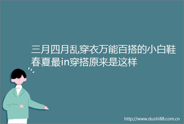 三月四月乱穿衣万能百搭的小白鞋春夏最in穿搭原来是这样