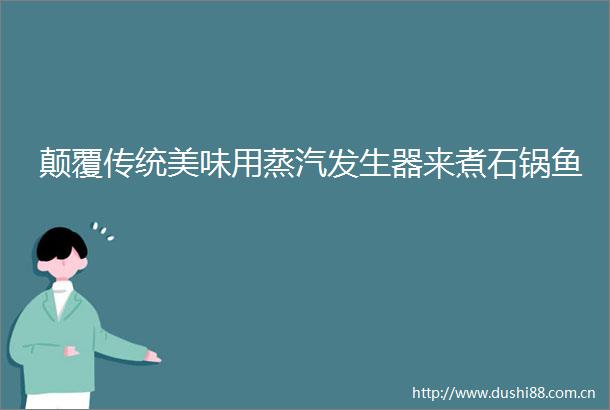 颠覆传统美味用蒸汽发生器来煮石锅鱼