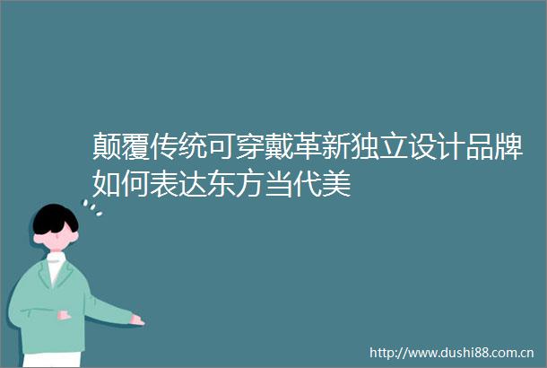 颠覆传统可穿戴革新独立设计品牌如何表达东方当代美