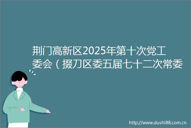 荆门高新区2025年第十次党工委会（掇刀区委五届七十二次常委会）会议召开
