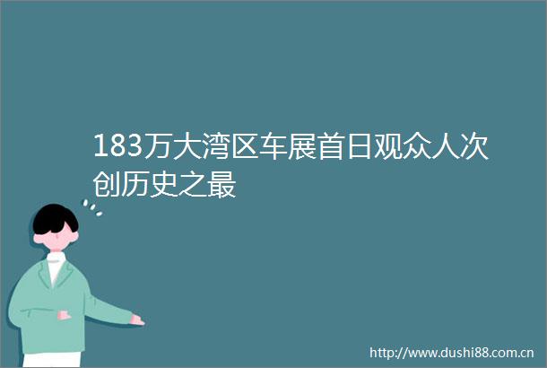 183万大湾区车展首日观众人次创历史之最