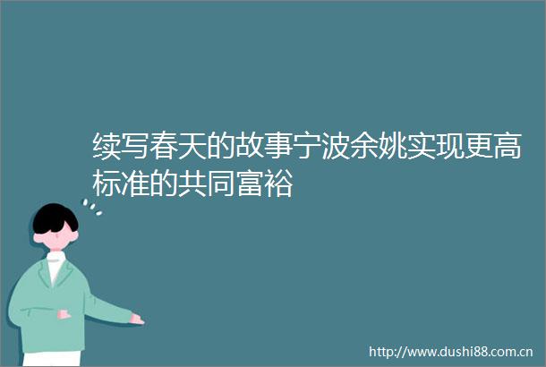 续写春天的故事宁波余姚实现更高标准的共同富裕