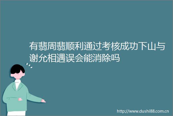 有翡周翡顺利通过考核成功下山与谢允相遇误会能消除吗