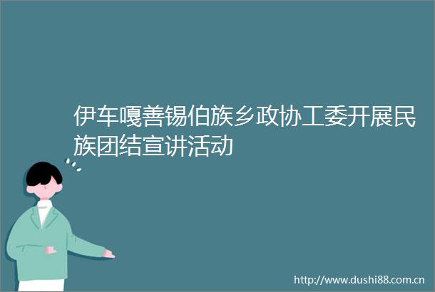 伊车嘎善锡伯族乡政协工委开展民族团结宣讲活动