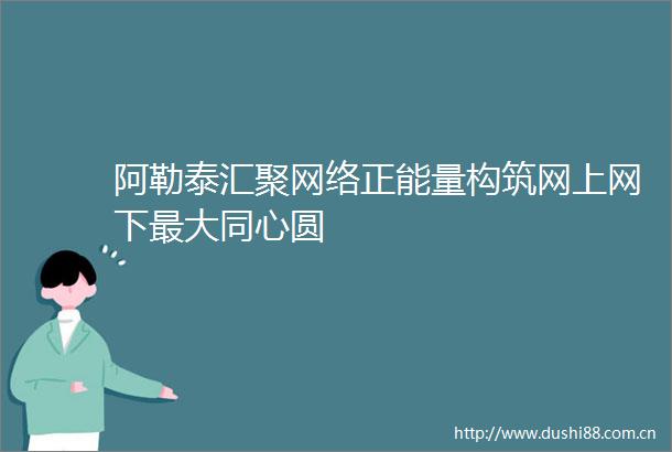 阿勒泰汇聚网络正能量构筑网上网下最大同心圆