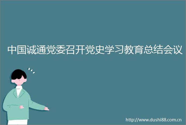 诚通党委召开党史学习教育总结会议