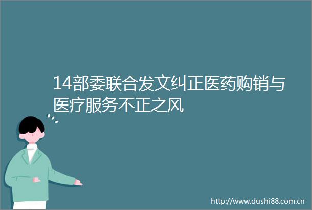 14部委联合发文纠正医药购销与医疗服务不正之风