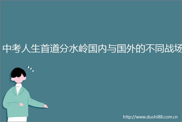 中考人生首道分水岭国内与国外的不同战场