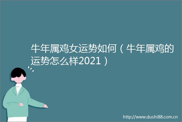 牛年属鸡女运势如何（牛年属鸡的运势怎么样2021）