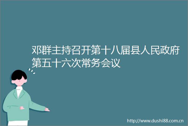 邓群主持召开第十八届县第五十六次常务会议