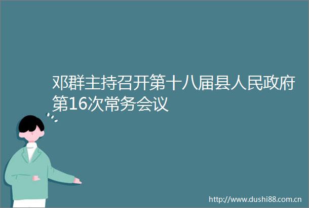 邓群主持召开第十八届县第16次常务会议