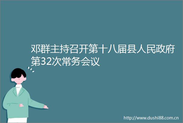 邓群主持召开第十八届县第32次常务会议