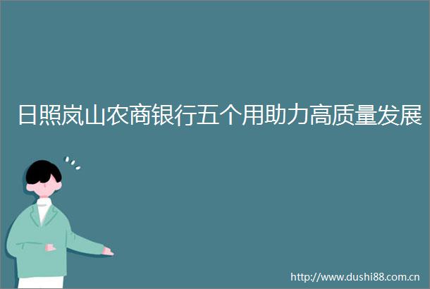 日照岚山农商银行五个用助力高质量发展