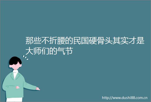 那些不折腰的民国硬骨头其实才是大师们的气节