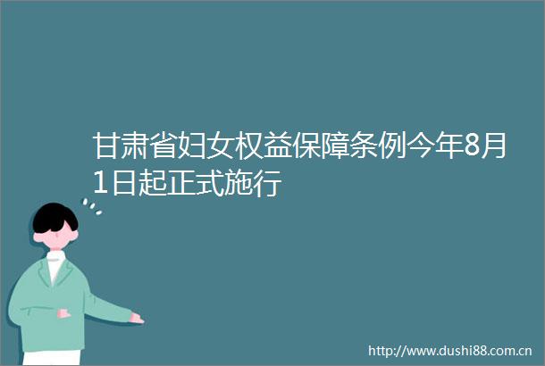 甘肃省妇女权益保障条例今年8月1日起正式施行
