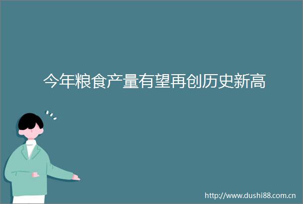 今年粮食产量有望再创历史新高