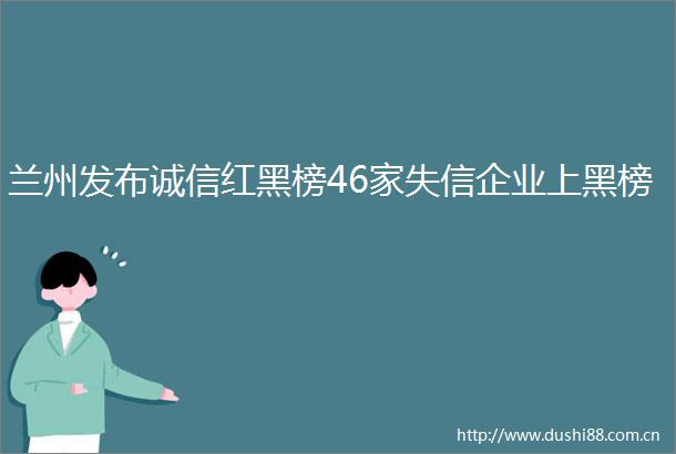 兰州发布诚信红黑榜46家失信企业上黑榜