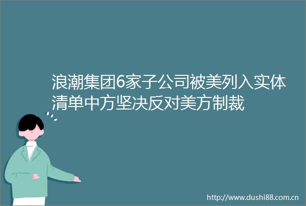 浪潮集团6家子公司被美列入实体清单中方坚决反对美方制裁