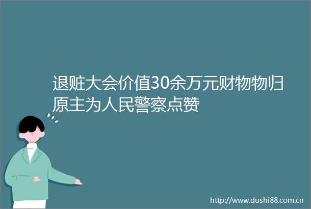 退赃大会价值30余万元财物物归原主为点赞