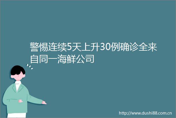 警惕连续5天上升30例确诊全来自同一海鲜公司