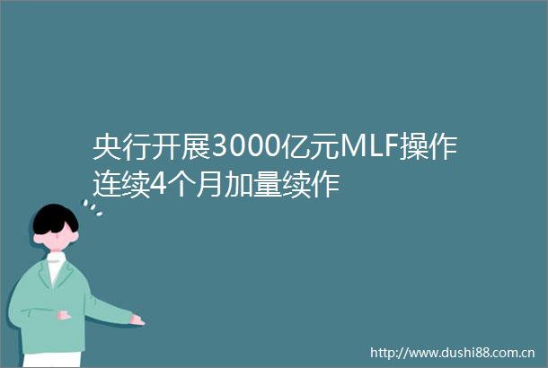 央行开展3000亿元MLF操作连续4个月加量续作