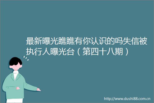 最新瞧瞧有你认识的吗失信被执行人台（第四十八期）