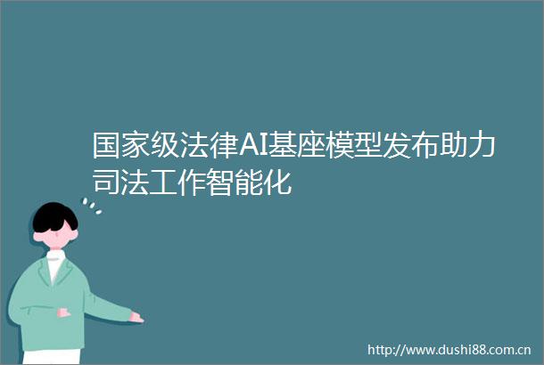 级AI基座模型发布助力司法工作智能化
