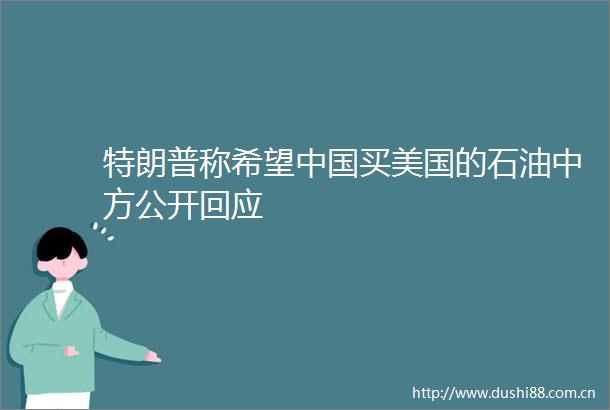 特朗普称希望买美国的石油中方公开回应