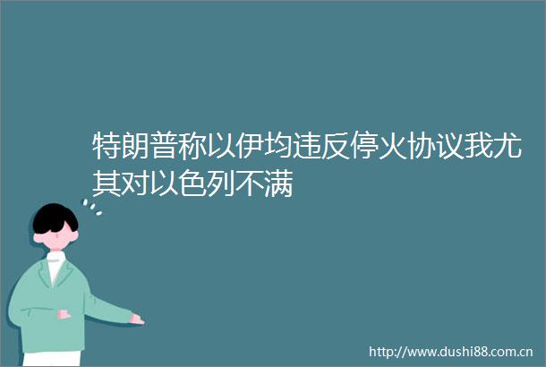特朗普称以伊均违反停火协议我尤其对以色列不满