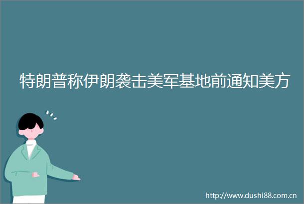 特朗普称伊朗袭击美军基地前通知美方