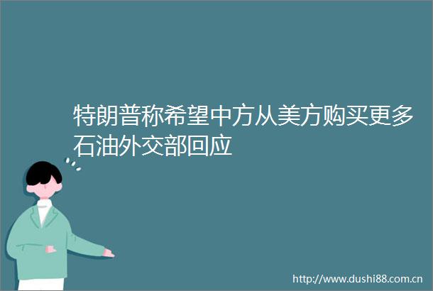特朗普称希望中方从美方购买更多石油外交部回应