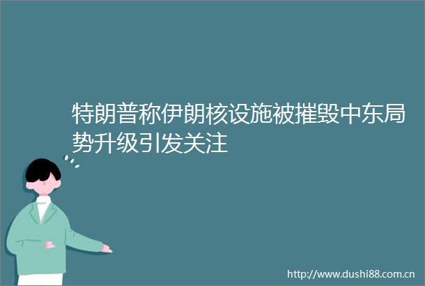 特朗普称伊朗核设施被摧毁中东局势升级引发关注