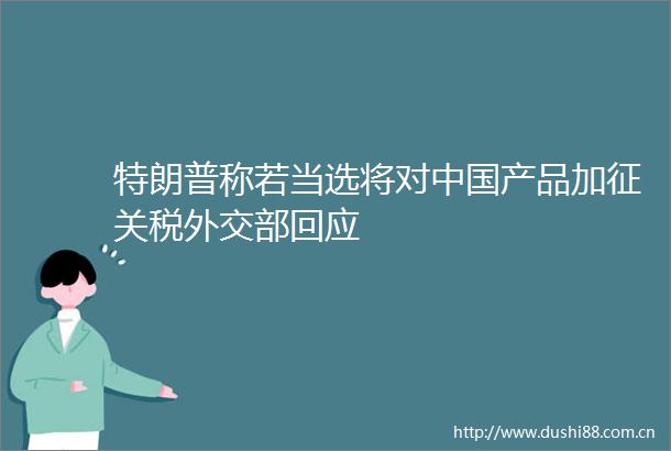 特朗普称若当选将对产品加征关税外交部回应