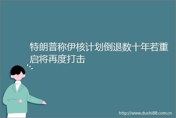 特朗普称伊核计划倒退数十年若重启将再度打击