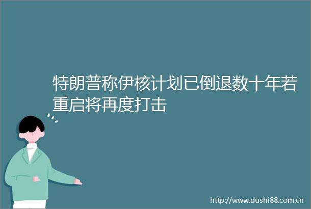 特朗普称伊核计划已倒退数十年若重启将再度打击