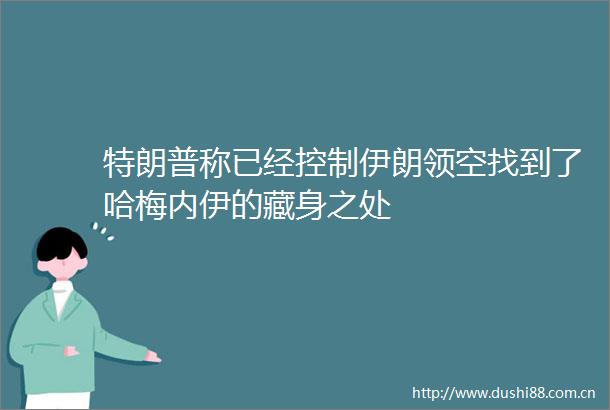 特朗普称已经控制伊朗领空找到了哈梅内伊的藏身之处