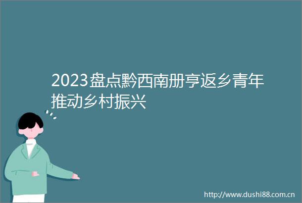 2023盘点黔西南册亨返乡青年推动乡村振兴
